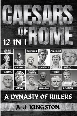 Caesars Of Rome: 12 In 1 Julius Caesar, Augustus, Tiberius, Caligula, Claudius, Nero, Galba, Otho, Marcus Aurelius, Vespasian, Titus & by Kingston, A. J.