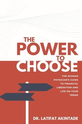 The Power to Choose: The Woman Physician's Guide to Financial Liberation and Life on Your Terms by Akintade, Latifat