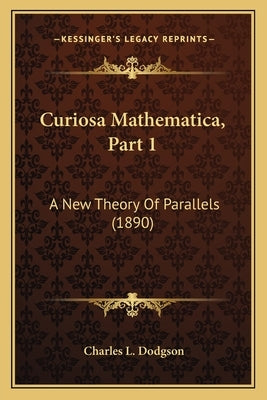 Curiosa Mathematica, Part 1: A New Theory Of Parallels (1890) by Dodgson, Charles L.