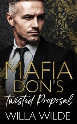 Mafia Don's Twisted Proposal: An Age Gap Forced Proximity Romance by Wilde, Willa