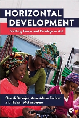 Horizontal Development: Shifting Power and Privilege in Aid by Banerjee, Shonali