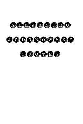 Alejandro Jodorowsky Quotes: Alejandro Jodorowsky, quotes, quotations, famous quotes by Alejandro Jodorowsky