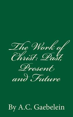 The Work of Christ: Past, Present and Future by Gaebelein, A. C.