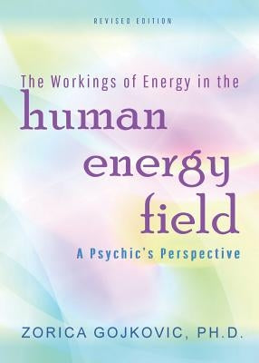The Workings of Energy in the Human Energy Field: A Psychic's Perspective by Gojkovic, Zorica