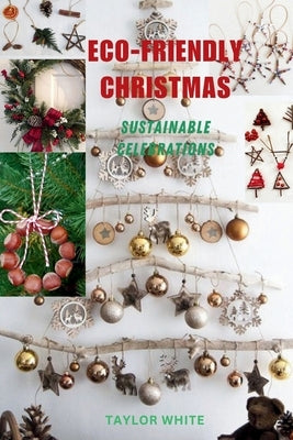 Eco-Friendly Christmas: Sustainable Celebrations by White, Taylor