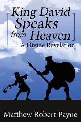 King David Speaks from Heaven: A Divine Revelation by Payne, Matthew Robert