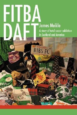 Fitba daft: A story of total soccer addiction in Scotland and America by Meikle, James