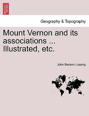 Mount Vernon and Its Associations ... Illustrated, Etc. by Lossing, John Benson