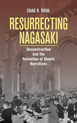 Resurrecting Nagasaki by Diehl, Chad R.