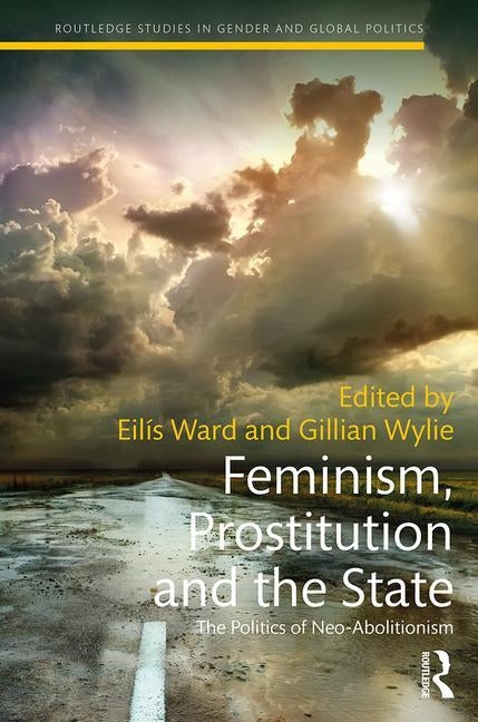 Feminism, Prostitution and the State: The Politics of Neo-Abolitionism by Ward, Eilis
