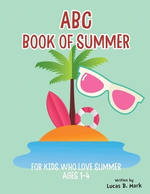 ABC Book of Summer: For Kids Who Love Summer: Ages 1-4 by Mark, Lucas B.