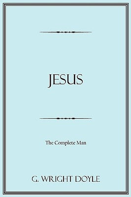 Jesus: The Complete Man by Doyle, G. Wright
