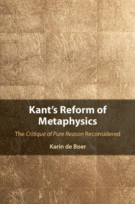 Kant's Reform of Metaphysics: The Critique of Pure Reason Reconsidered by de Boer, Karin