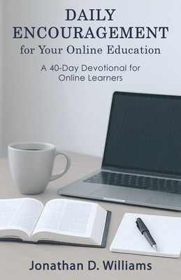 Daily Encouragement for Your Online Education: A 40-day Devotional for Online Learners by Williams, Jonathan D.