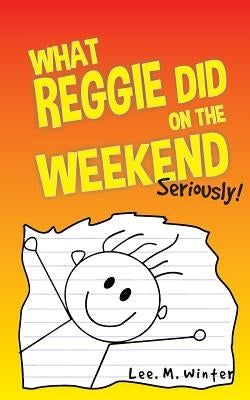 What Reggie Did on the Weekend: Seriously! by Winter, Lee M.