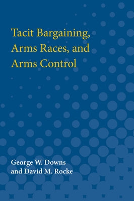 Tacit Bargaining, Arms Races, and Arms Control by Downs, George W.