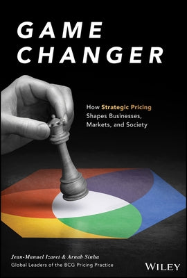 Game Changer: How Strategic Pricing Will Reshape Your Business, Your Market, and Society by Izaret, Jean-Manuel
