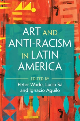 Art and Anti-Racism in Latin America by Wade, Peter