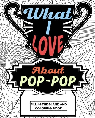 What I Love About Pop-Pop Fill-In-The-Blank and Coloring Book: Adult Coloring Books for Father's Day, Best Gift for Pop-Pop by Paperland