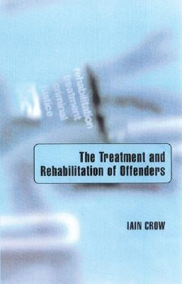 The Treatment and Rehabilitation of Offenders by Crow, Iain
