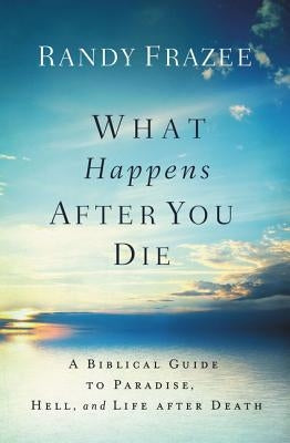 What Happens After You Die: A Biblical Guide to Paradise, Hell, and Life After Death by Frazee, Randy