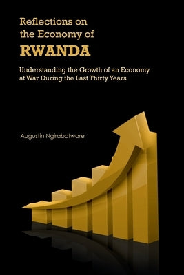 Reflections on the Economy of Rwanda: Understanding the Growth of an Economy at War During the Last Thirty Years by Ngirabatware, Augustin