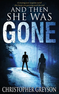 And Then She Was GONE: A riveting new suspense novel by Greyson, Christopher