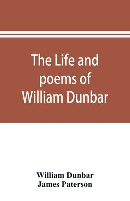 The life and poems of William Dunbar by Dunbar, William