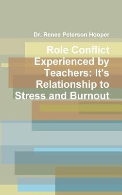 Role Conflict Experienced by Teachers: It's Relationship to Stress and Burnout by Hooper, Renee Peterson