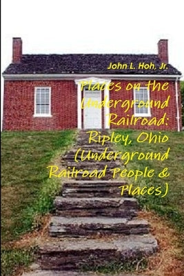 Places on the Underground Railroad: Ripley, Ohio (Underground Railroad People & Places) by Hoh, John L., Jr.