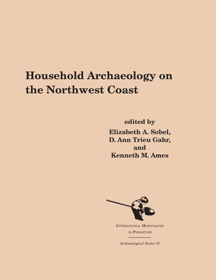 Household Archaeology on the Northwest Coast by Sobel, Elizabeth A.