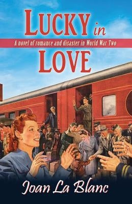 Lucky In Love: A Novel of Romance and Disaster in World War Two by La Blanc, Joan