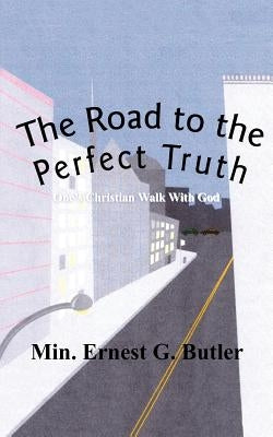 The Road to the Perfect Truth: One's Christian Walk With God by Butler, Min Ernest G.