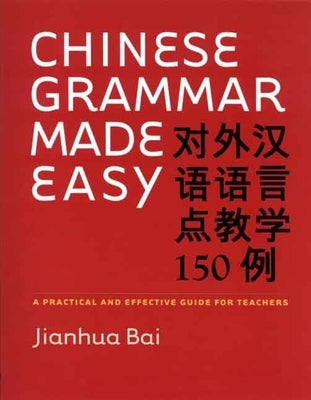 Chinese Grammar Made Easy: A Practical and Effective Guide for Teachers by Bai, Jianhua