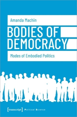 Bodies of Democracy: Modes of Embodied Politics by Machin, Amanda