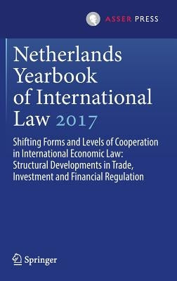 Netherlands Yearbook of International Law 2017: Shifting Forms and Levels of Cooperation in International Economic Law: Structural Developments in Tra by Amtenbrink, Fabian