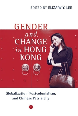 Gender and Change in Hong Kong: Globalization, Postcolonialism, and Chinese Patriarchy by Lee, Eliza Wing-Yee