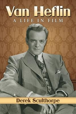 Van Heflin: A Life in Film by Sculthorpe, Derek