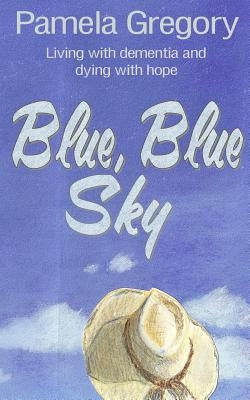 Blue, Blue Sky: Living with dementia and dying with hope by Burns, Aja