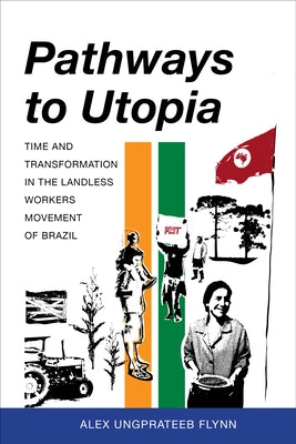 Pathways to Utopia: Time and Transformation in the Landless Workers Movement of Brazil by Flynn, Alex Ungprateeb