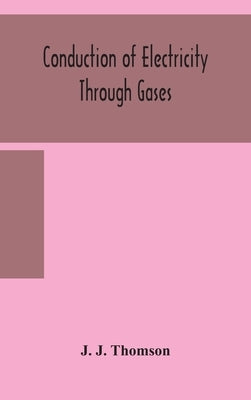 Conduction of electricity through gases by J. Thomson, J.