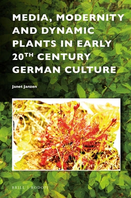 Media, Modernity and Dynamic Plants in Early 20th Century German Culture by Janzen, Janet