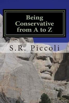 Being Conservative from A to Z: An Anthology and Guide for Busy Conservative-Minded People by Piccoli, S. R.