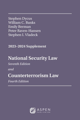 National Security Law, Seventh Edition, and Counterterrorism Law, Fourth Edition, 2023-2024 Supplement by Dycus, Stephen