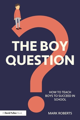 The Boy Question: How To Teach Boys To Succeed In School by Roberts, Mark
