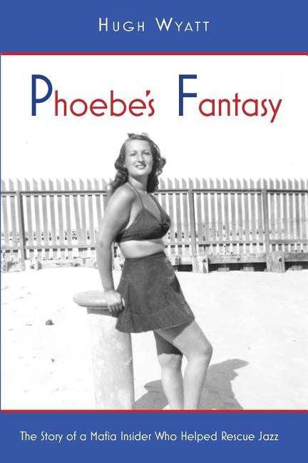 Phoebe's Fantasy: The Story of a Mafia Insider Who Helped Rescue Jazz by Hugh, Wyatt