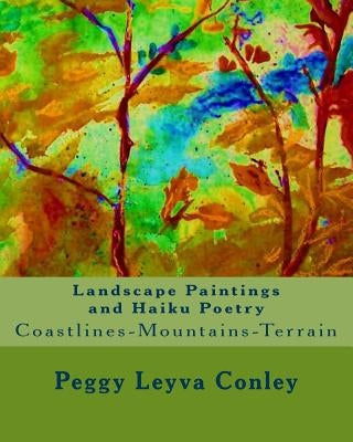 Landscape Paintings and Haiku Poetry: Coastlines-Mountains-Terrain by Conley, Peggy Leyva