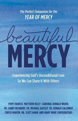 Beautiful Mercy: Experiencing God's Unconditional Love So We Can Share It with Others by Francis, Pope