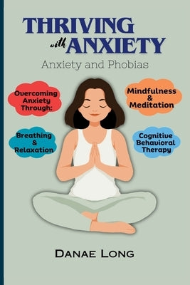 Thriving With Anxiety: Anxiety and Phobias by Long, Danae