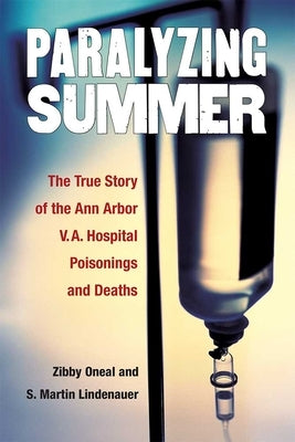 Paralyzing Summer: The True Story of the Ann Arbor V.A. Hospital Poisonings and Deaths by Lindenauer, S. Martin